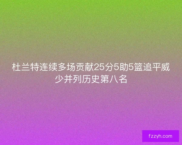杜兰特连续多场贡献25分5助5篮追平威少并列历史第八名